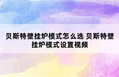 贝斯特壁挂炉模式怎么选 贝斯特壁挂炉模式设置视频